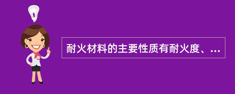 耐火材料的主要性质有耐火度、荷重软化点、高温抗折强度、抗热震稳定性、（）和密度以