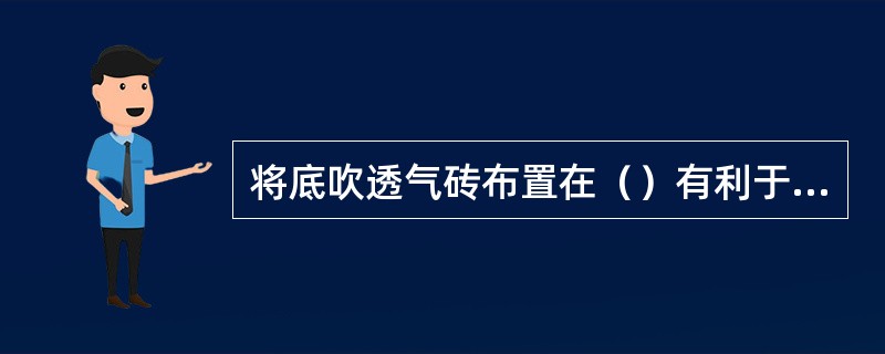 将底吹透气砖布置在（）有利于钢渣反应。