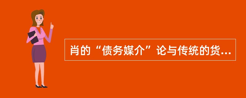 肖的“债务媒介”论与传统的货币“财富论”有着根本的区别，被认为更适合于（）。