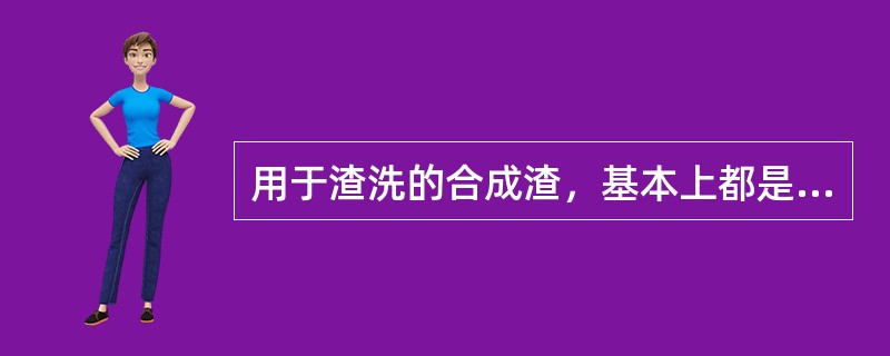 用于渣洗的合成渣，基本上都是（）渣系。