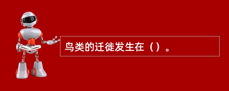 鸟类的迁徙发生在（）。