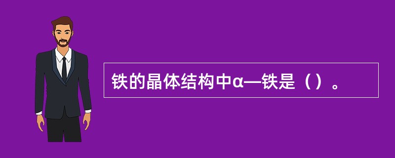 铁的晶体结构中α—铁是（）。