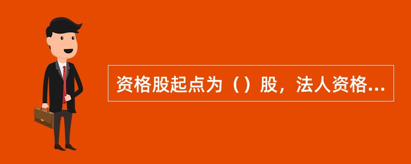 资格股起点为（）股，法人资格股起点为（）股。