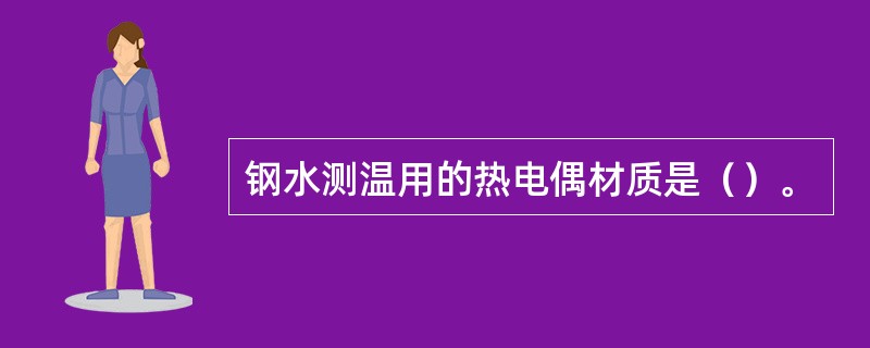 钢水测温用的热电偶材质是（）。