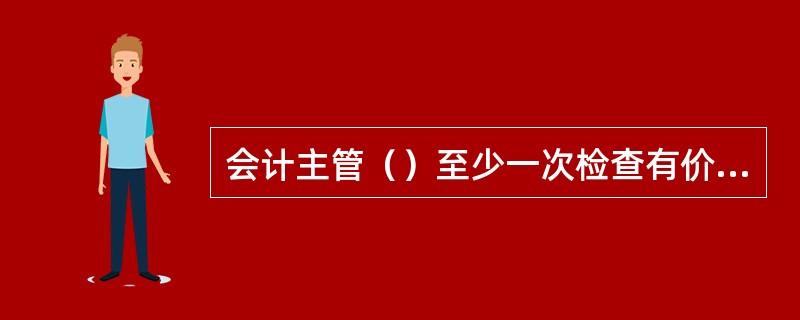 会计主管（）至少一次检查有价单证库存。