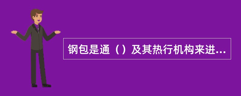 钢包是通（）及其热行机构来进行注流控制。