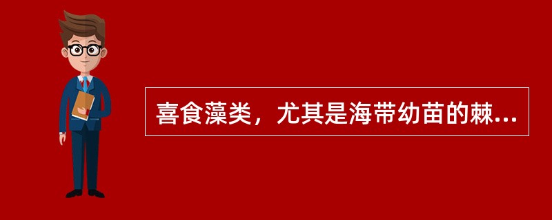 喜食藻类，尤其是海带幼苗的棘皮动物为（）。