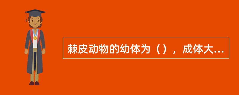 棘皮动物的幼体为（），成体大多数为（）。