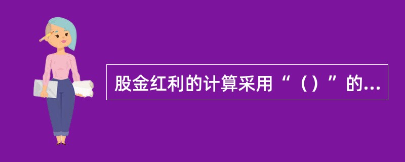 股金红利的计算采用“（）”的分配原则进行分配。