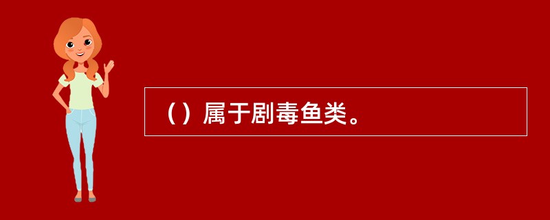 （）属于剧毒鱼类。
