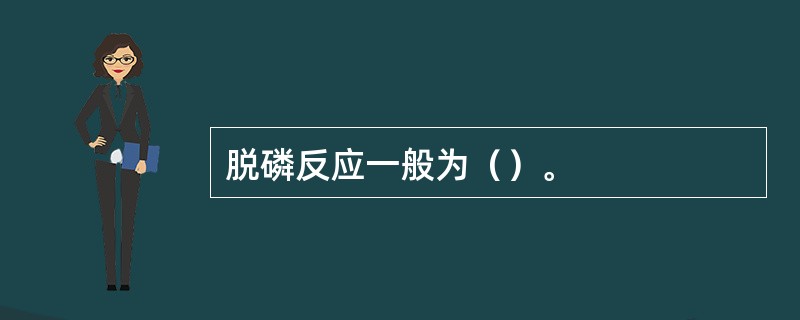 脱磷反应一般为（）。