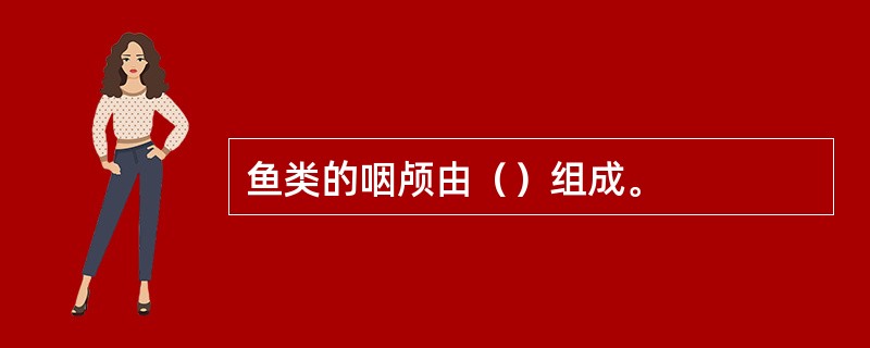 鱼类的咽颅由（）组成。