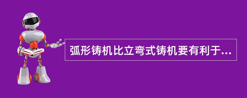 弧形铸机比立弯式铸机要有利于夹杂物的上浮。