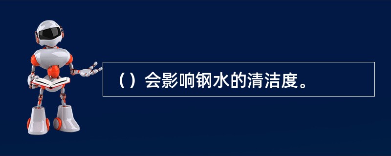 （）会影响钢水的清洁度。