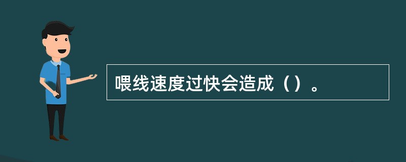 喂线速度过快会造成（）。