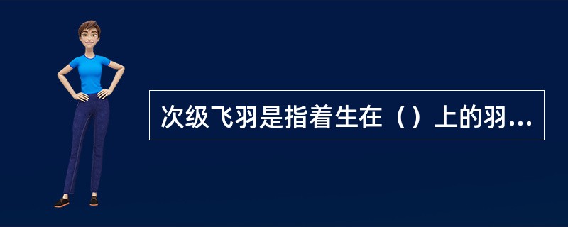 次级飞羽是指着生在（）上的羽毛。