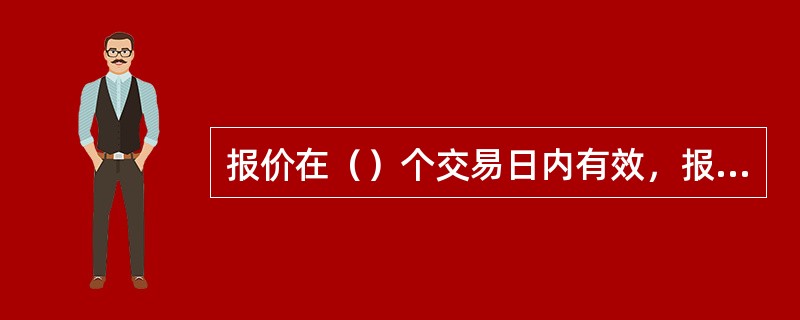 报价在（）个交易日内有效，报价尚未成交前可以在集合竞价申报阶段或连续交易时段进行