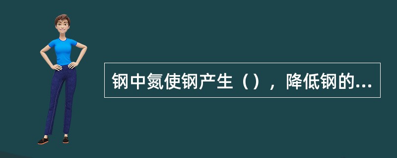 钢中氮使钢产生（），降低钢的（）。