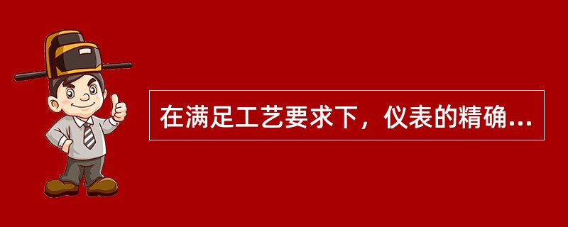 在满足工艺要求下，仪表的精确度越高越好。（）