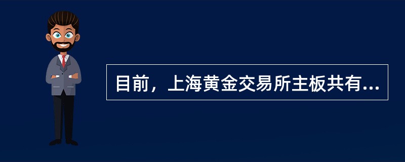 目前，上海黄金交易所主板共有（）个品种挂牌交易，国际板有（）个交易品种。