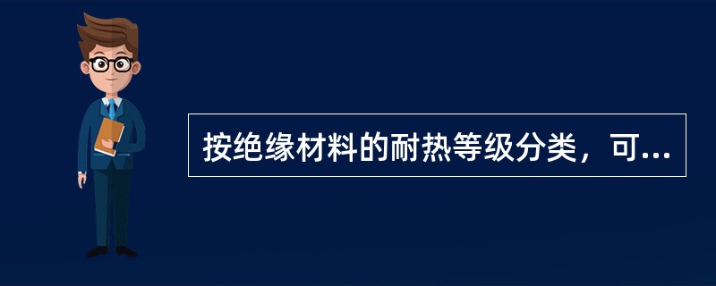 按绝缘材料的耐热等级分类，可分A、B、C、E、F、H、Y共7类，其中（）级耐热最