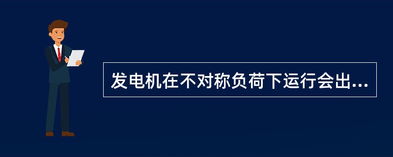 发电机在不对称负荷下运行会出现正序和负序电流，其中负序电流将产生两个主要后果：一