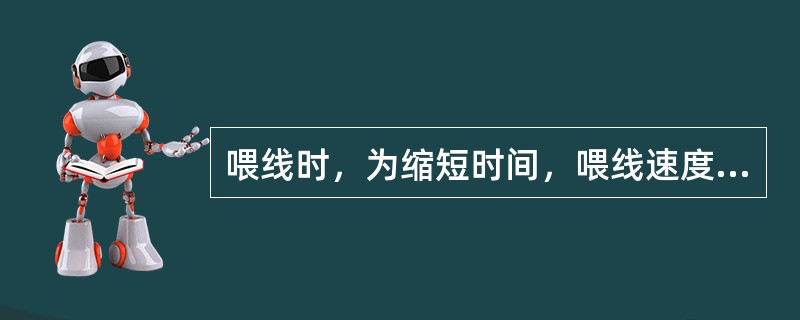 喂线时，为缩短时间，喂线速度越快越好。（）