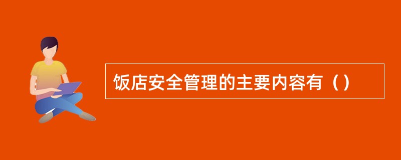 饭店安全管理的主要内容有（）