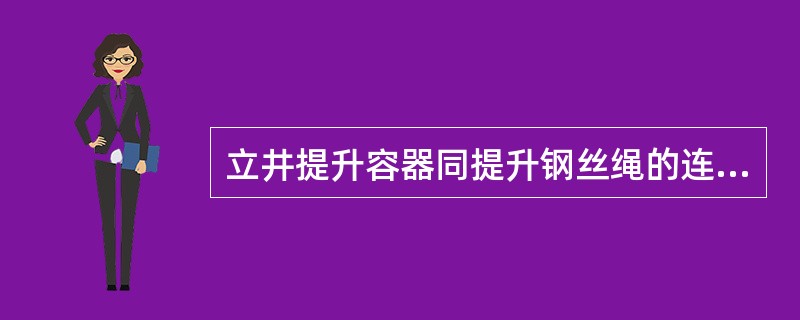 立井提升容器同提升钢丝绳的连接，应采用（）连接装置。