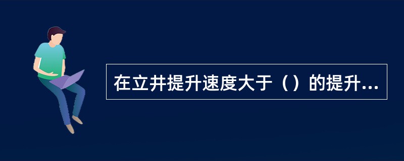 在立井提升速度大于（）的提升系统内，必须设（）和托罐装置。