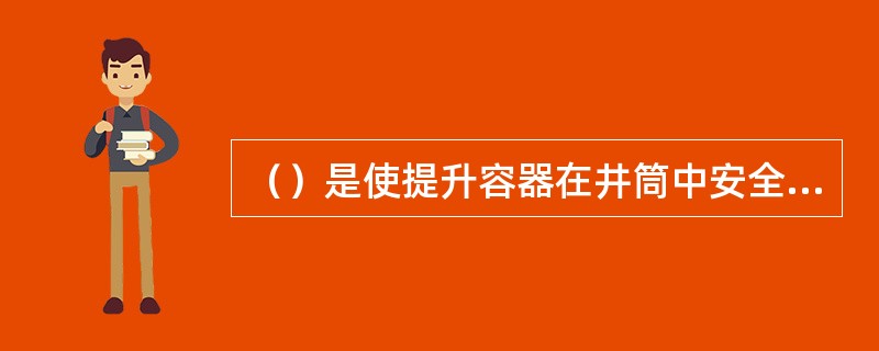 （）是使提升容器在井筒中安全平稳运行的导向装置，是立井提升所必需的装置。