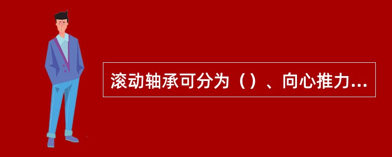 滚动轴承可分为（）、向心推力轴承和推力轴承。