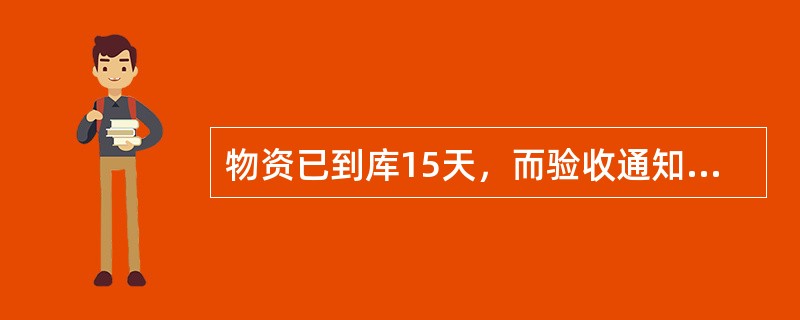 物资已到库15天，而验收通知单仍然未到，如何处理？