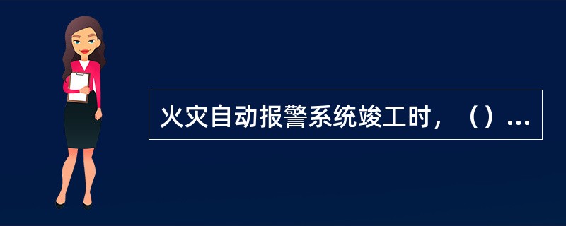 火灾自动报警系统竣工时，（）应完成竣工图及竣工报告。