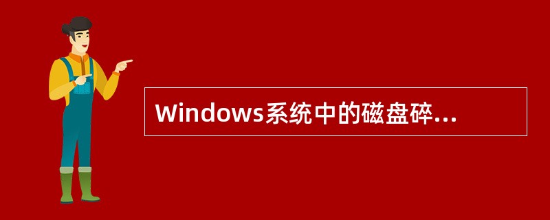 Windows系统中的磁盘碎片整理程序（）。
