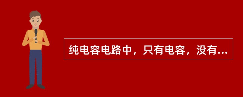 纯电容电路中，只有电容，没有电阻。