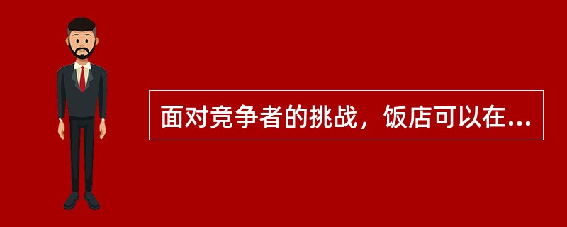 面对竞争者的挑战，饭店可以在价格上采取的措施有（）。