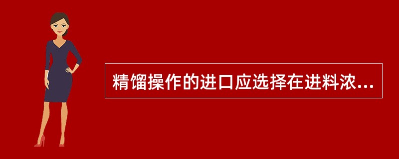 精馏操作的进口应选择在进料浓度与该板组成（）或（）的塔板上。