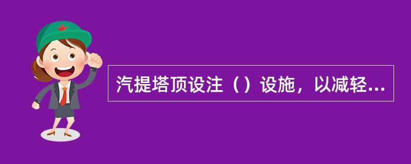 汽提塔顶设注（）设施，以减轻塔顶流出物中硫化氢对塔顶系统的腐蚀