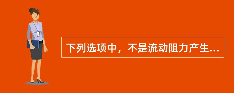 下列选项中，不是流动阻力产生的原因是（）。