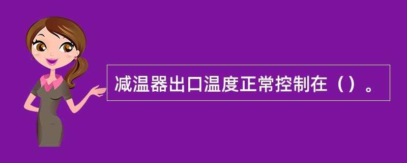 减温器出口温度正常控制在（）。