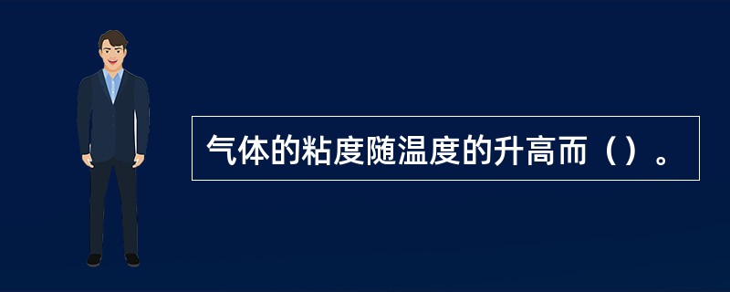 气体的粘度随温度的升高而（）。