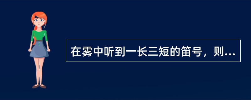 在雾中听到一长三短的笛号，则他船为：（）