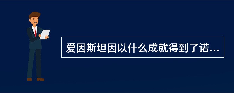 爱因斯坦因以什么成就得到了诺贝尔奖？（）