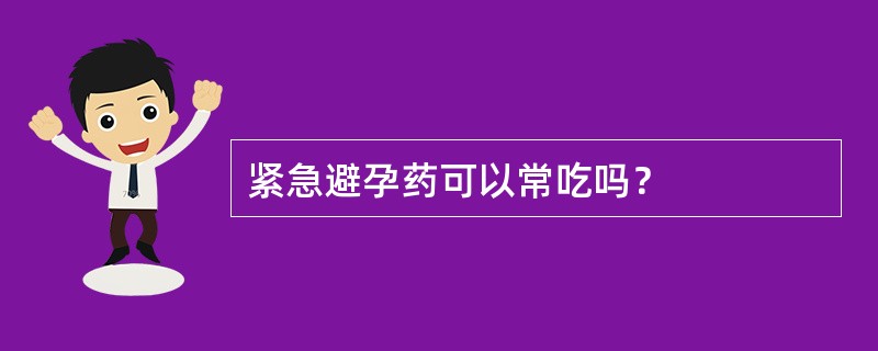 紧急避孕药可以常吃吗？