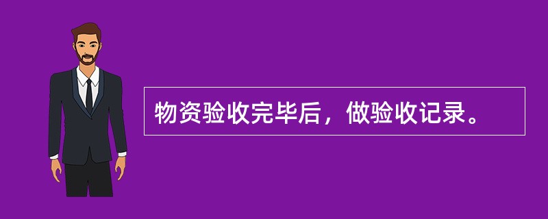 物资验收完毕后，做验收记录。