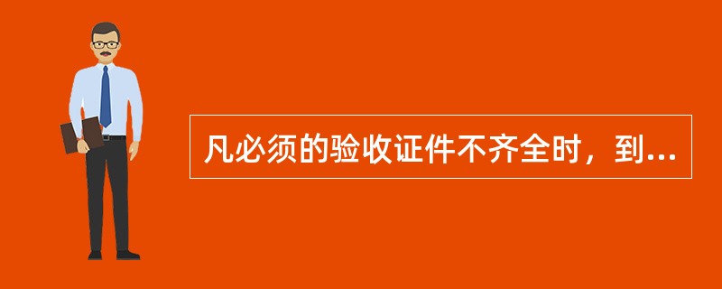 凡必须的验收证件不齐全时，到货的物资应作为待验物资堆放在待验区临时妥善保管。由（