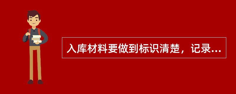 入库材料要做到标识清楚，记录详细。