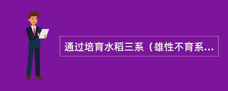 通过培育水稻三系（雄性不育系、保持系、恢复系）途径培育杂交水稻（新品种），进而大