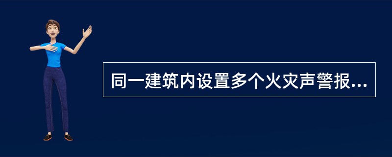 同一建筑内设置多个火灾声警报器时，火灾自动报警系统应能同时启动和停止所有火灾声警